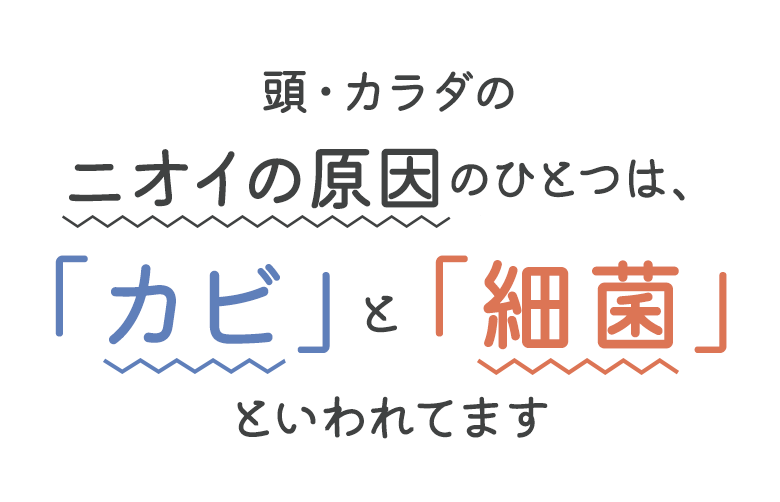頭・カラダのニオイの原因のひとつは、「カビ」と「細菌」といわれてます