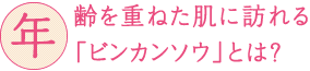 年齢を重ねた肌に訪れる「ビンカンソウ」とは？