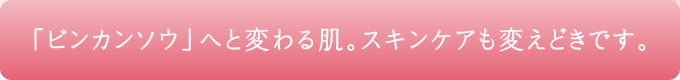 「ビンカンソウ」へと変わる肌。スキンケアも変えどきです。