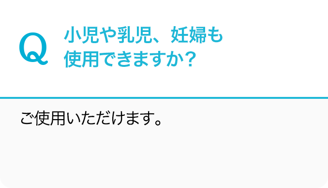Q.小児や乳児、妊婦も使用できますか？A.ご使用いただけます。