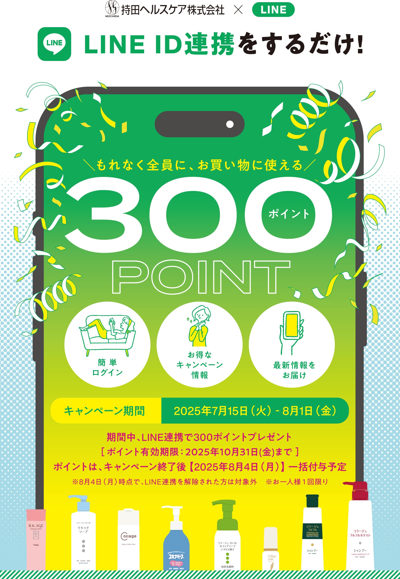 持田ヘルスケア ×LINE LINE ID連携をするだけ! もれなく全員に、お買い物に使える 300ポイント[キャンペーン期間]2025年7月15日(火)-8月1日(金)