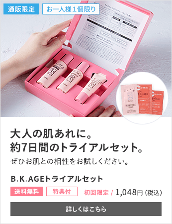 大人の肌あれに。約7日間のトライアルセット。 B.K.AGEトライアルセット[送料無料][特典付]1,048円（税込） 詳しくはこちら