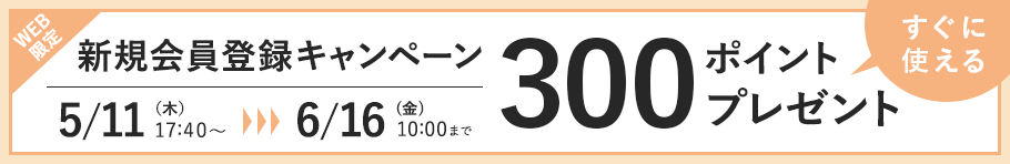 WEB限定 新規会員登録キャンペーン 5/11 (木). 17:40〜 6/16 (金) 10:00まで すぐに使える300ポイントプレゼント