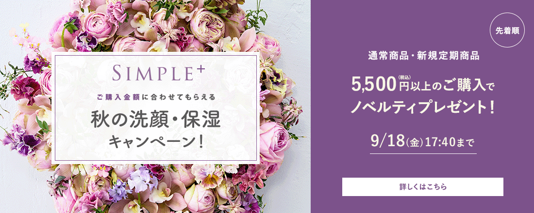 SIMPLE+ ご購入金額に合わせてもらえる秋の洗浄キャンペーン！[先着順]通常商品・新規定期商品5,500円（税込）以上のご購入でノベルティプレゼント！ 9/18（金）17:40まで 詳しくはこちら