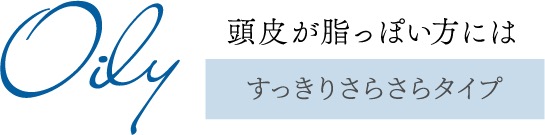 Oily 頭皮が脂っぽい方には すっきりさらさらタイプ