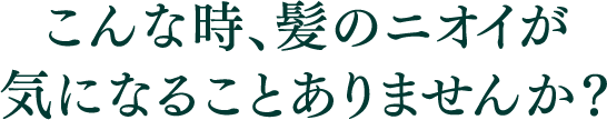 こんな時、髪のニオイが気になることありませんか？