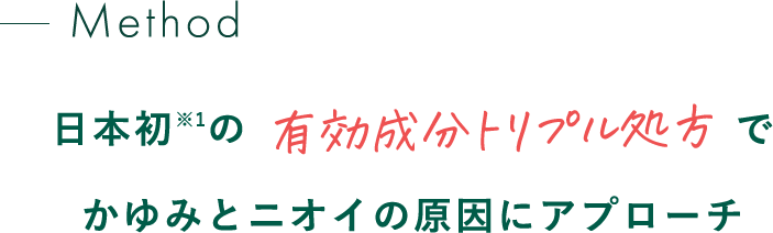 日本初※1の有効成分トリプル処方でかゆみとニオイの原因にアプローチ
