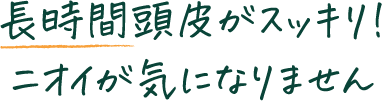 長時間頭皮がスッキリ!ニオイが気になりません