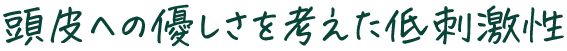 頭皮への優しさを考えた低刺激性