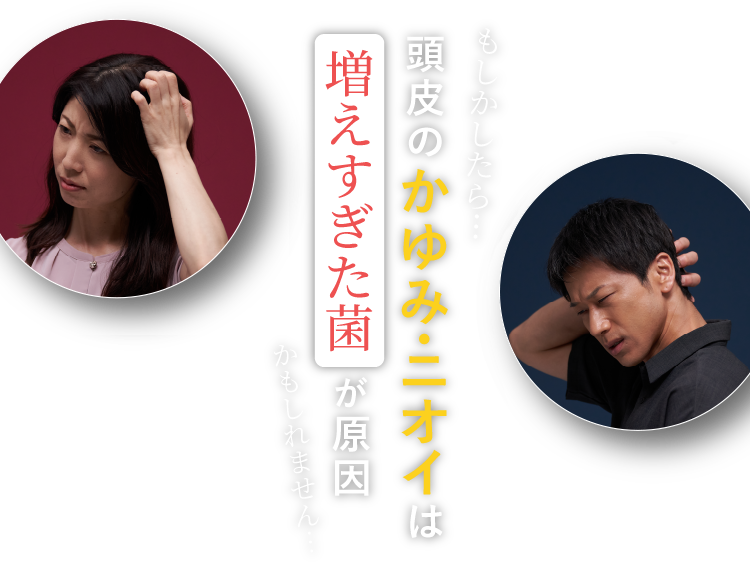 もしかしたら 頭皮のかゆみ・ニオイは増えすぎた菌が原因かもしれません