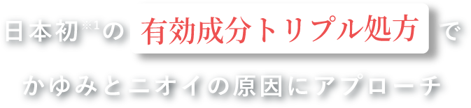 日本初※1の有効成分トリプル処方であゆみとニオイの原因にアプローチ