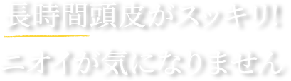 長時間頭皮がスッキリ!ニオイが気になりません