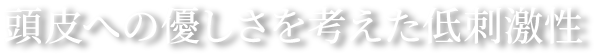 頭皮への優しさを考えた低刺激性