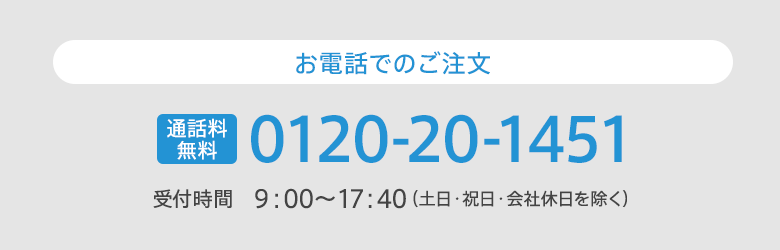 お電話でのご注文　通話料無料　0120-20-1451　受付時間：9:00-17:40（土日・祝日・会社休日を除く）