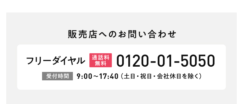 販売店へのお問い合わせ フリーダイヤル[通話料無料]0120-01-5050 [受付時間]9:00?17:40(土日・祝日・会社休日を除く)