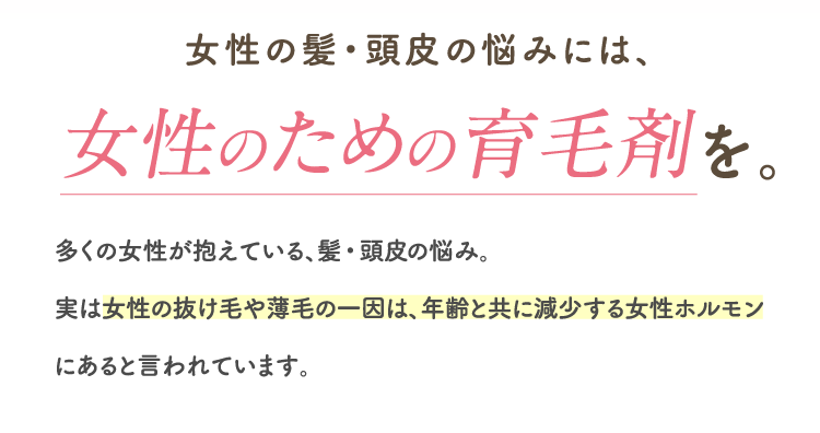 女性の髪・頭皮の悩みには、女性のための育毛剤を。