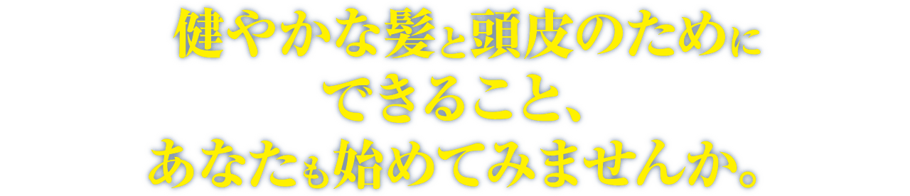 健やかな髪と頭皮のためにできること、あなたも始めてみませんか。