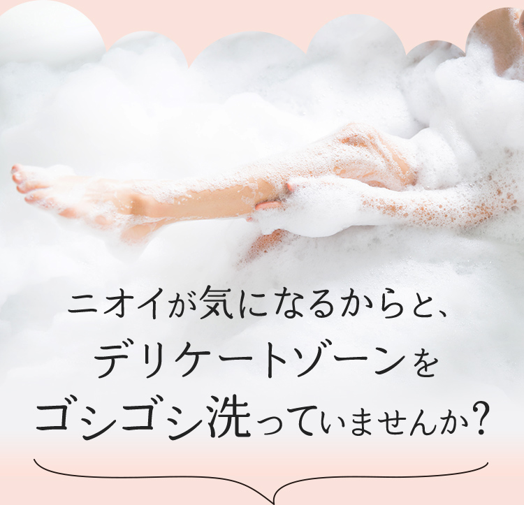 ニオイが気になるからと、デリケートゾーンをゴシゴシ洗っていませんか？