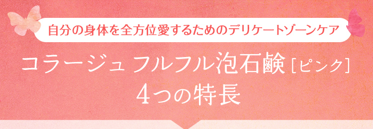 自分の身体を全方位愛するためのデリケートゾーンケア コラージュフルフル泡石鹸［ピンク］4つの特長