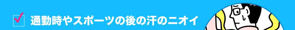 通勤時やスポーツの後の汗のニオイ