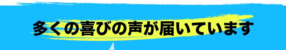 多くの喜びの声が届いています