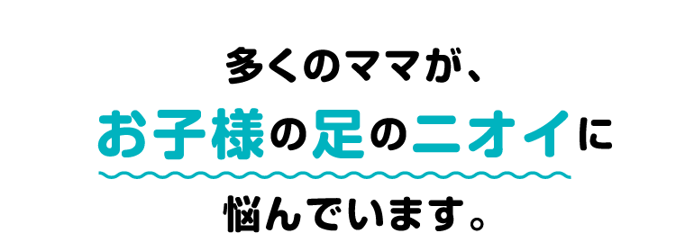 多くのママが、お子様の足のニオイに悩んでいます。