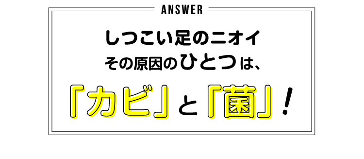 しつこい足のニオイ その原因のひとつは、「カビ」と「菌」！