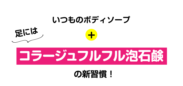 いつものボディソープ+足にはコラージュフルフル泡石鹸の新習慣！