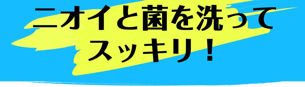 ニオイと菌を洗って
スッキリ!