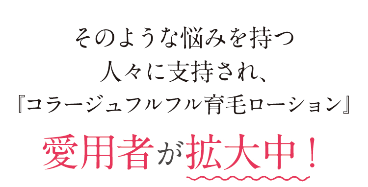 そのような悩みを持つ人々に支持され、『コラージュフルフル育毛ローション』愛用者が拡大中！