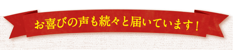 お喜びの声も続々と届いています！
