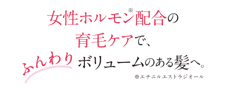 女性ホルモン配合の育毛ケアで、ふんわりボリュームのある髪へ。