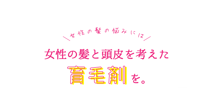 女性の髪の悩みには女性の髪と頭皮を考えた育毛剤を。