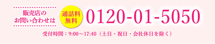 販売店のお問い合わせは　通話料無料　0120-01-5050　受付時間：9:00～17:40（土日・祝日・会社休日を除く）