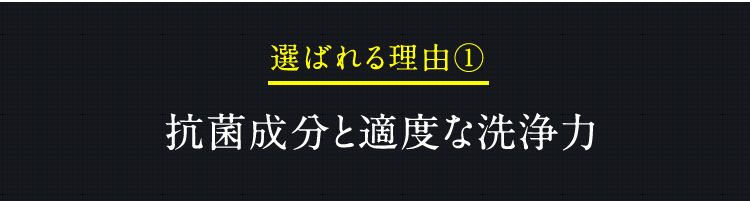 選ばれる理由1　抗菌成分と適度な洗浄力