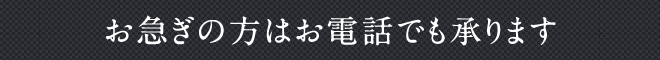 お急ぎの方はお電話でも承ります
