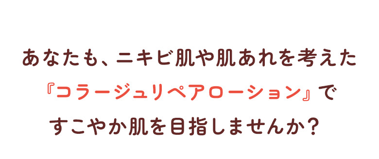 あなたも、ニキビ肌や肌あれを考えた「コラージュリペアローション」ですこやか肌を目指しませんか？