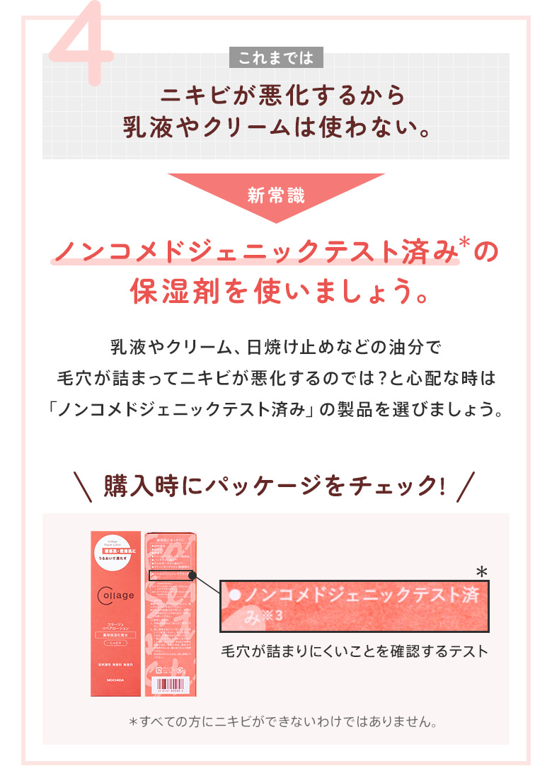4：ニキビが悪化するから乳液やクリームは使わない。→ノンコメドジェニックテスト済みの保湿剤を使いましょう。