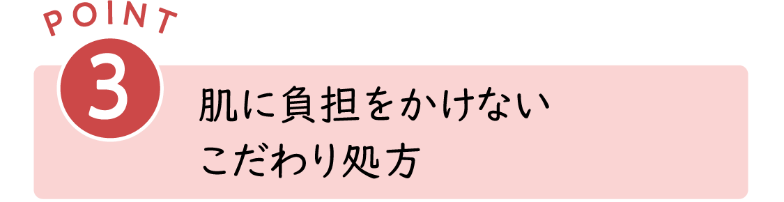 POINT3：肌に負担をかけないこだわり処方