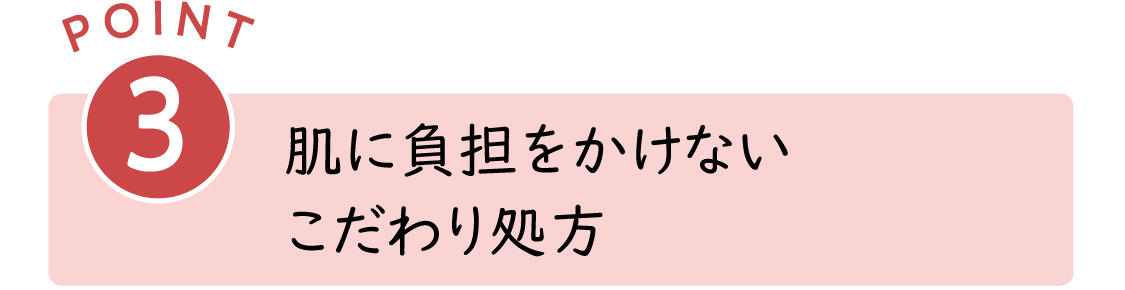 POINT3：肌に負担をかけないこだわり処方