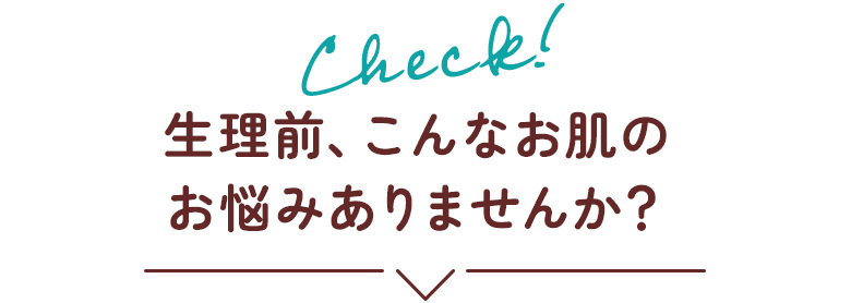 生理前、こんなお肌のお悩みありませんか？