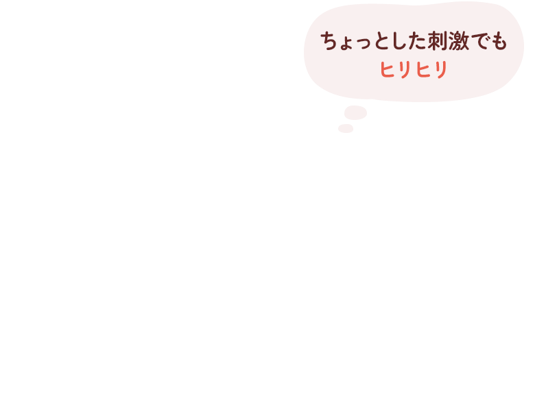 ちょっとした刺激でもヒリヒリ