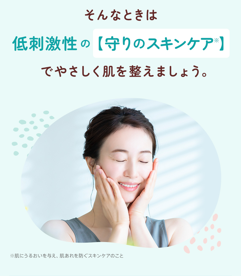 そんなときは低刺激性の【守りのスキンケア】でやさしく肌を整えましょう。