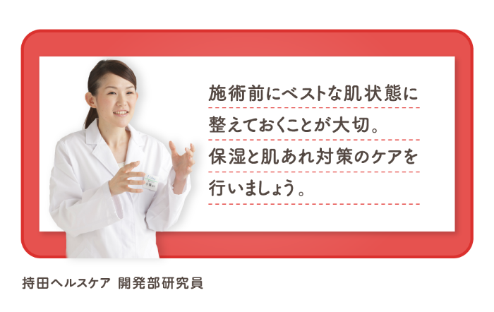 施術前にベストな肌状態に整えておくことが大切。保湿と肌あれ対策のケアを行いましょう。