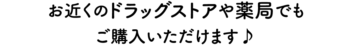 お近くのドラッグストアや薬局でもご購入いただけます♪