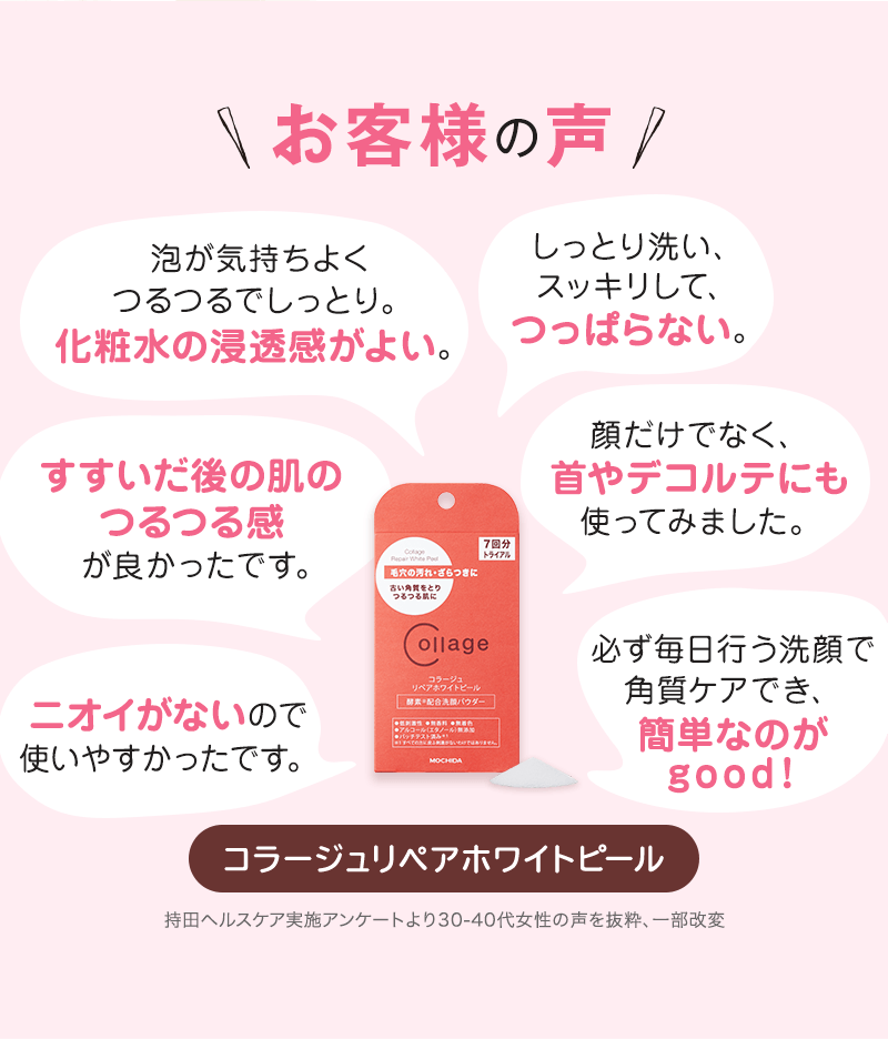 お客様の声 泡が気持ちよくつるつるでしっとり。化粧水の浸透感がよい。 しっとり洗い、スッキリして、つっぱらない。 すすいだ後の肌のつるつる感が良かったです。