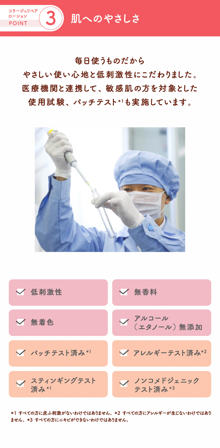 POINT3 肌へのやさしさ 毎日使うものだからやさしい使い心地と低刺激性にこだわりました。医療機関と連携して、敏感肌の方を対象とした使用試験、パッチテストも実施しています。