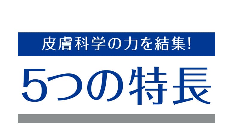 皮膚科学の力を結集！５つの特長