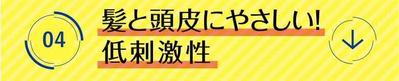 4 髪と頭皮にやさしい！低刺激性