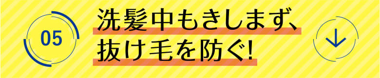 5 洗髪中もきしまず、抜け毛を防ぐ！